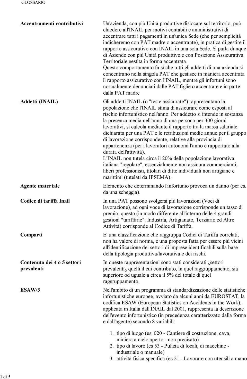 in pratica di gestire il rapporto assicurativo con INAIL in una sola Sede. Si parla dunque di Aziende con più Unità produttive e con Posizione Assicurativa Territoriale gestita in forma accentrata.