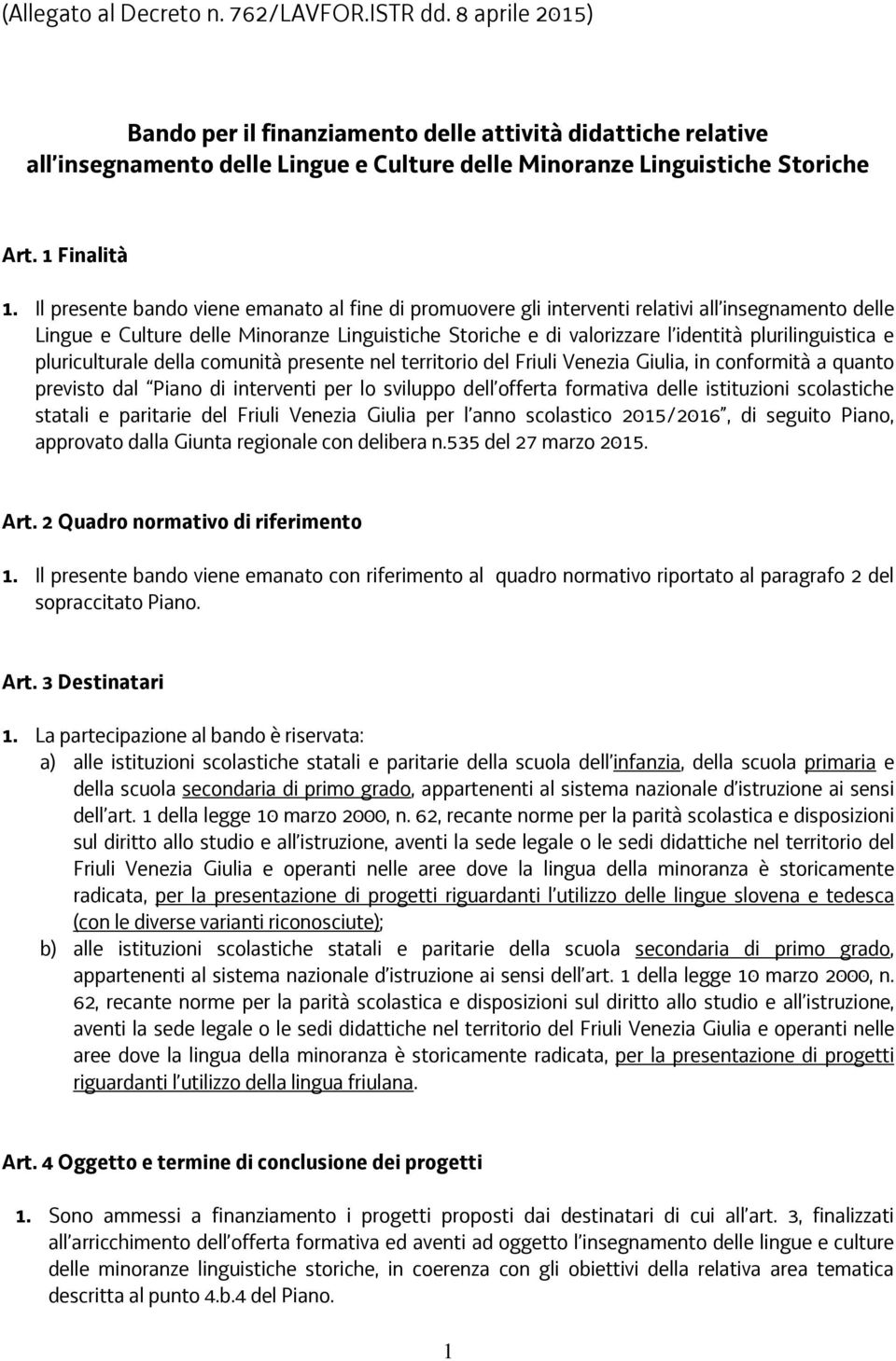 Il presente bando viene emanato al fine di promuovere gli interventi relativi all insegnamento delle Lingue e Culture delle Minoranze Linguistiche Storiche e di valorizzare l identità