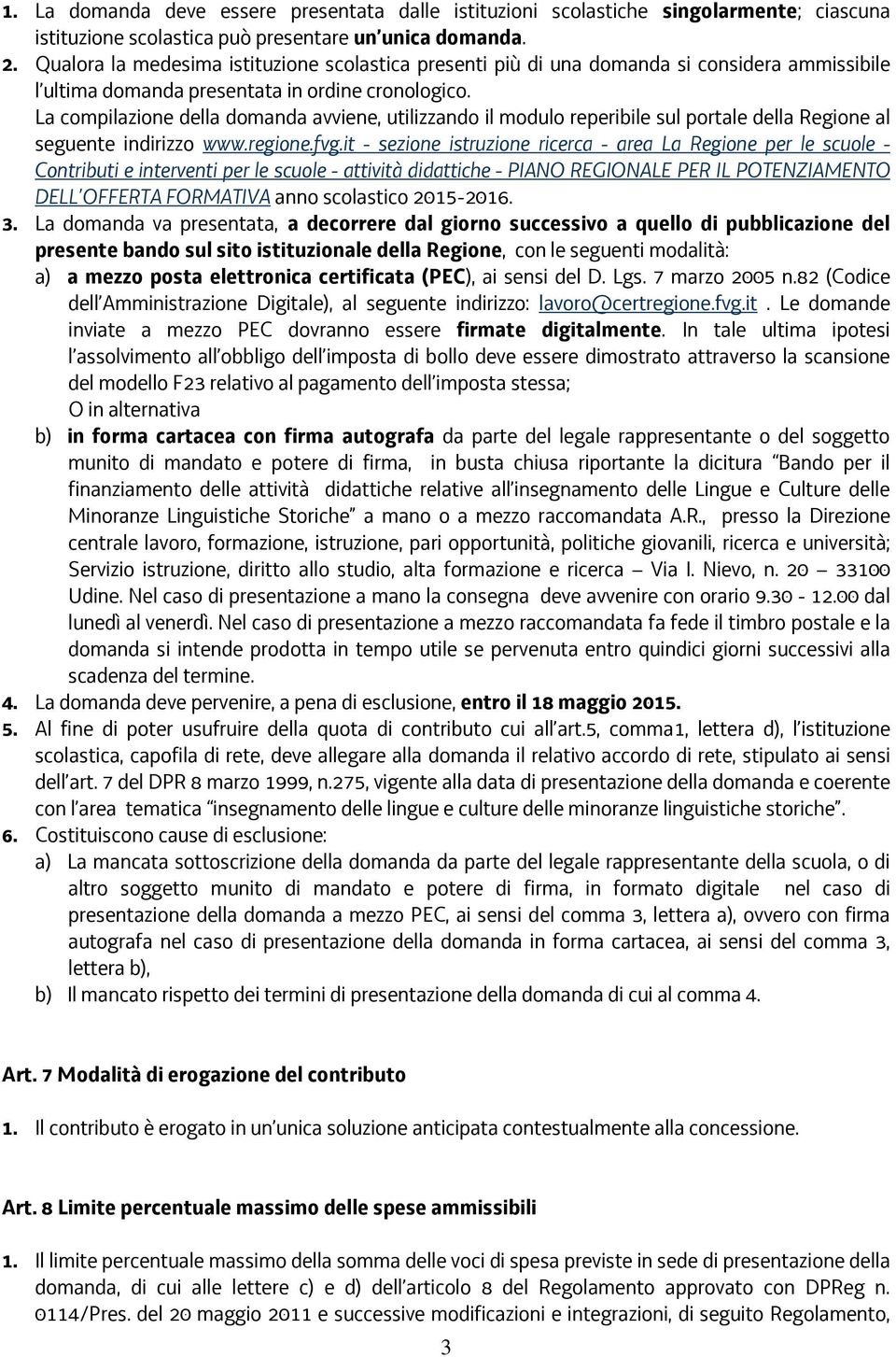 La compilazione della domanda avviene, utilizzando il modulo reperibile sul portale della Regione al seguente indirizzo www.regione.fvg.