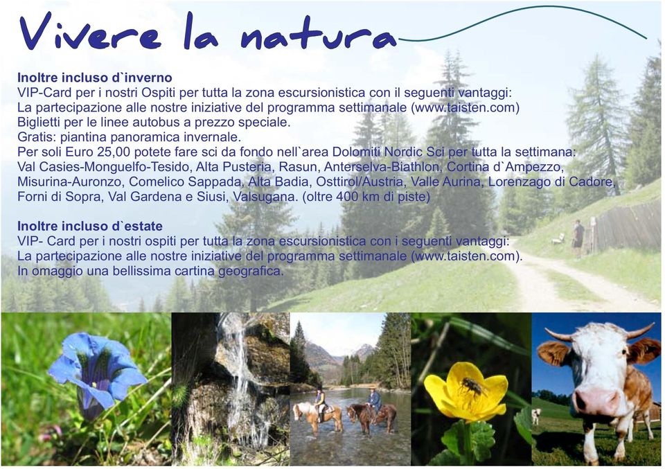 Per soli Euro 25,00 potete fare sci da fondo nell`area Dolomiti Nordic Sci per tutta la settimana: Val Casies-Monguelfo-Tesido, Alta Pusteria, Rasun, Anterselva-Biathlon, Cortina d`ampezzo,