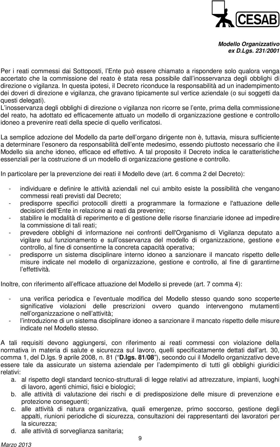 In questa ipotesi, il Decreto riconduce la responsabilità ad un inadempimento dei doveri di direzione e vigilanza, che gravano tipicamente sul vertice aziendale (o sui soggetti da questi delegati).