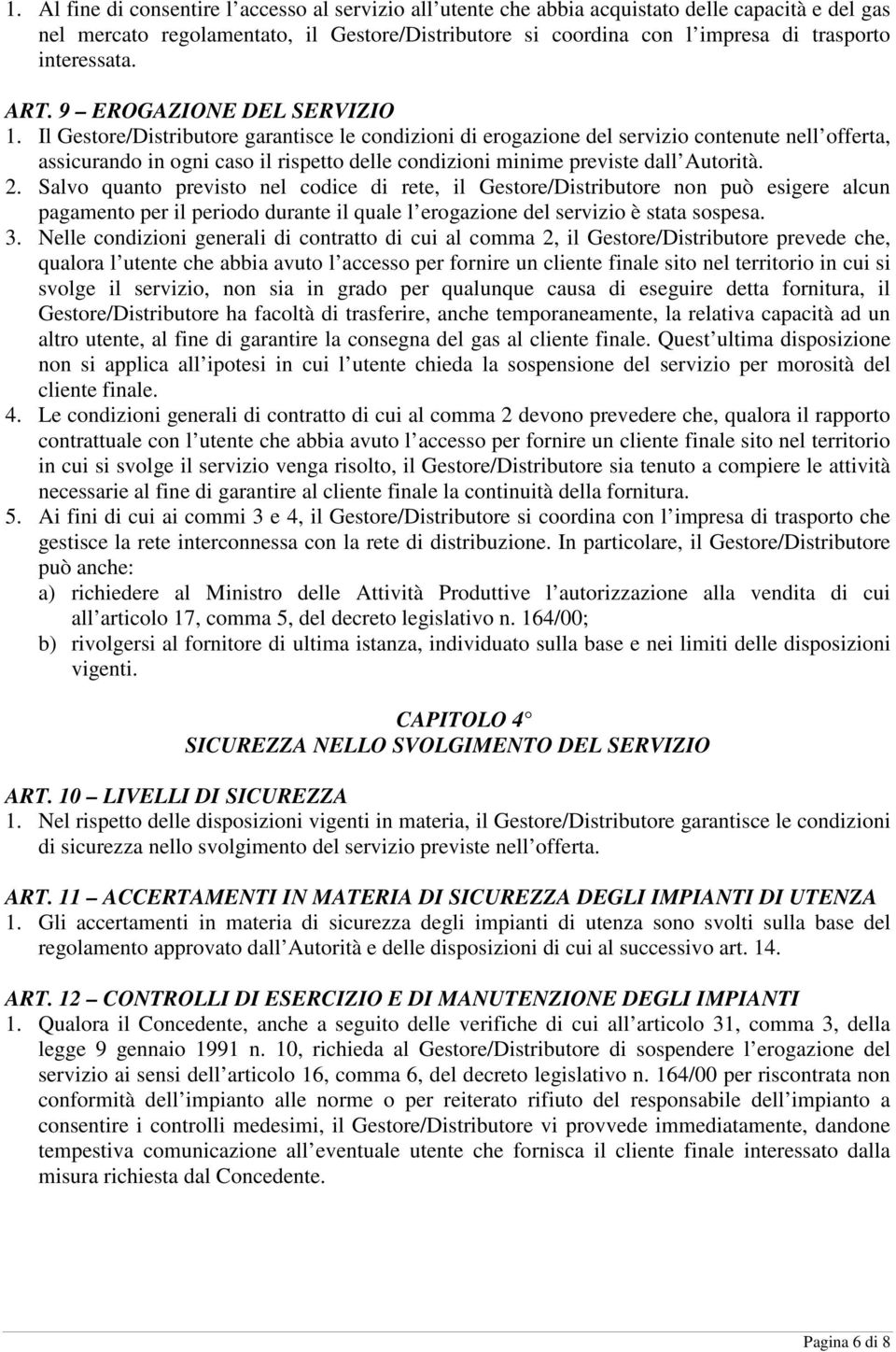 Il Gestore/Distributore garantisce le condizioni di erogazione del servizio contenute nell offerta, assicurando in ogni caso il rispetto delle condizioni minime previste dall Autorità. 2.