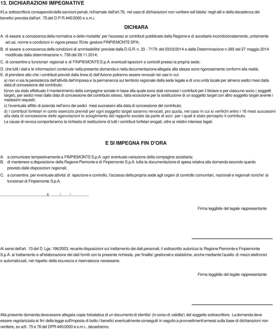 di essere a conoscenza della normativa e delle modalita' per l'accesso ai contributi pubblicate dalla Regione e di accettarle incondizionatamente, unitamente ad usi, norme e condizioni in vigore