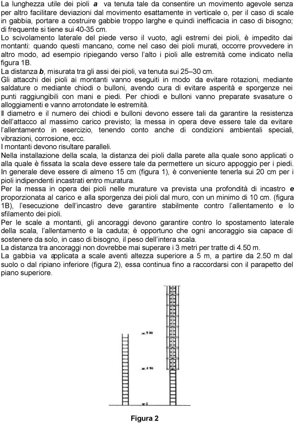 Lo scivolamento laterale del piede verso il vuoto, agli estremi dei pioli, è impedito dai montanti: quando questi mancano, come nel caso dei pioli murati, occorre provvedere in altro modo, ad esempio