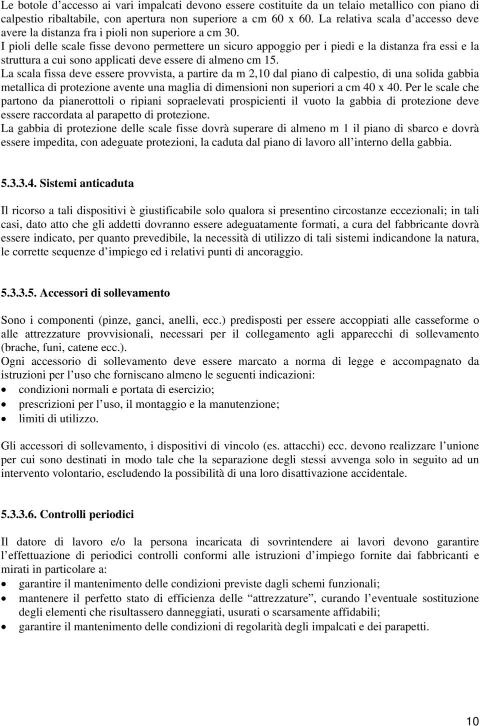 I pioli delle scale fisse devono permettere un sicuro appoggio per i piedi e la distanza fra essi e la struttura a cui sono applicati deve essere di almeno cm 15.