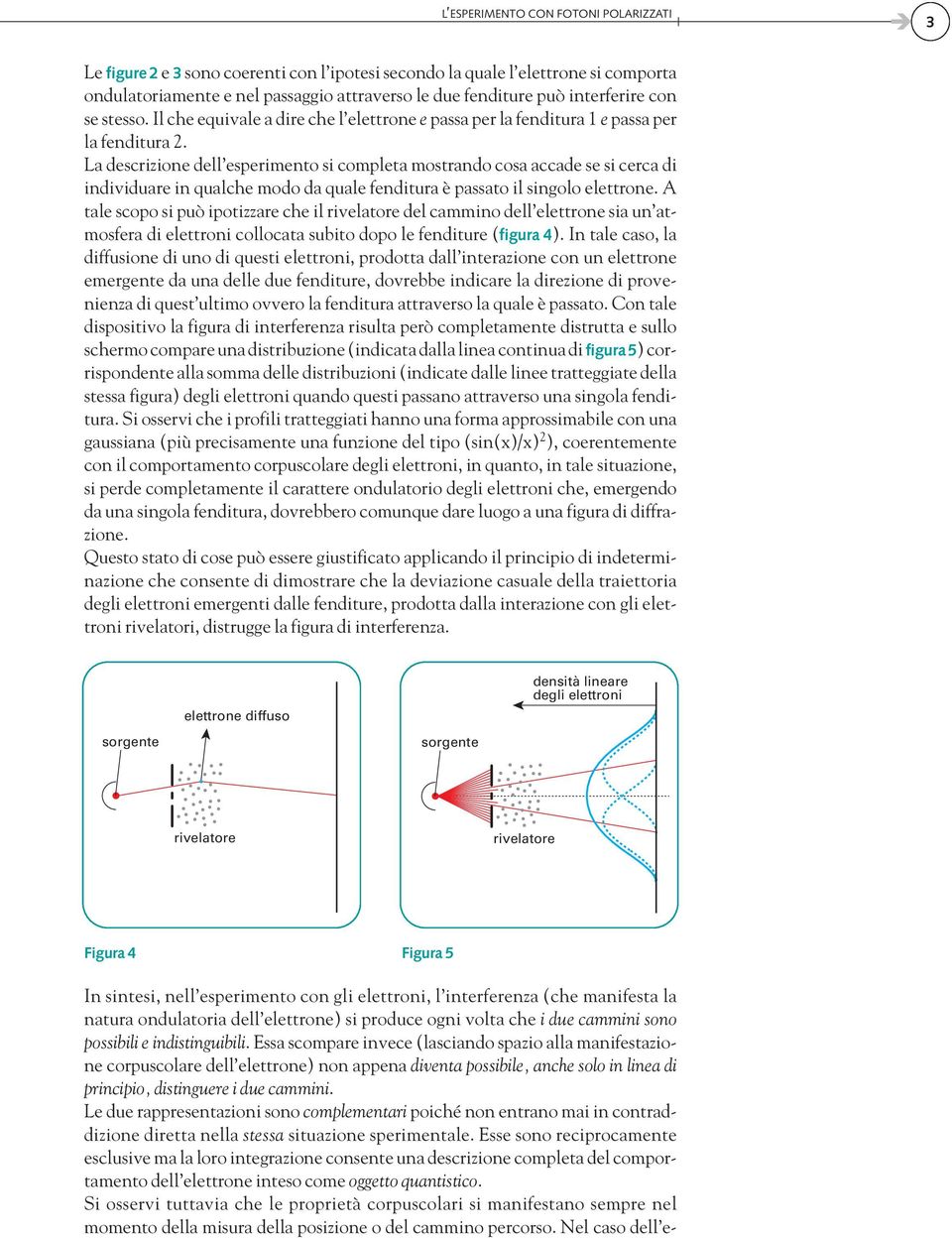 La descrizione dell esperimento si completa mostrando cosa accade se si cerca di individuare in qualche modo da quale fenditura è passato il singolo elettrone.