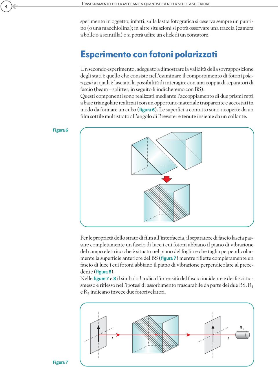 Esperimento con fotoni polarizzati Un secondo esperimento, adeguato a dimostrare la validità della sovrapposizione degli stati è quello che consiste nell esaminare il comportamento di fotoni