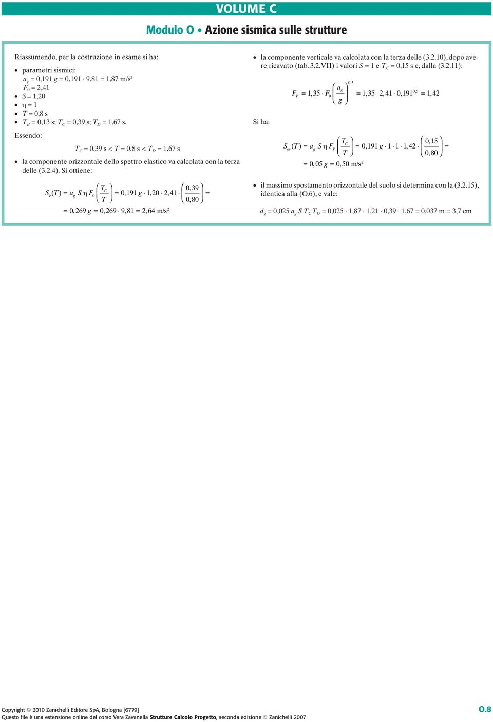 Si ottiene: S T a S F T C, e( ) =,,, T = 0 39 η 0 0 191 1 20 2 41 = 080, 2 = 0, 269 = 0, 269 9, 81 = 2, 64 m/s la componente verticale va calcolata con la terza delle (3.2.10), dopo avere ricavato (tab.