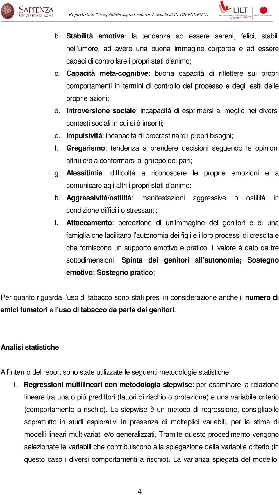 Introversione sociale: incapacità di esprimersi al meglio nei diversi contesti sociali in cui si è inseriti; e. Impulsività: incapacità di procrastinare i propri bisogni; f.