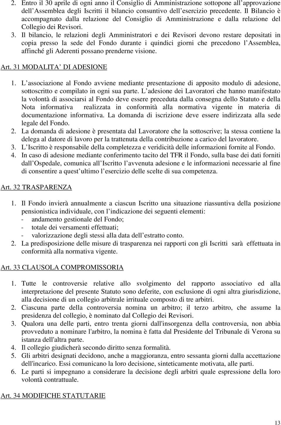 Il bilancio, le relazioni degli Amministratori e dei Revisori devono restare depositati in copia presso la sede del Fondo durante i quindici giorni che precedono l Assemblea, affinché gli Aderenti