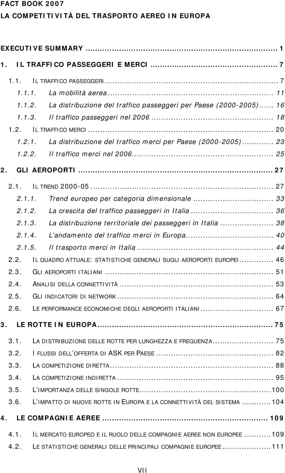 GLI AEROPORTI... 27 2.1. IL TREND 2000-05... 27 2.1.1. Trend europeo per categoria dimensionale... 33 2.1.2. La crescita del traffico passeggeri in Italia... 36 2.1.3. La distribuzione territoriale dei passeggeri in Italia.