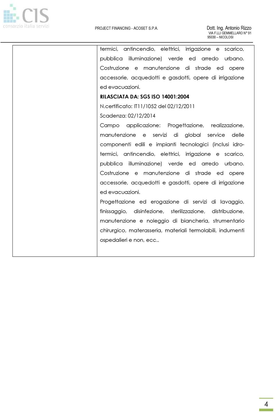 certificato: IT11/1052 del 02/12/2011 Scadenza: 02/12/2014 Campo applicazione: Progettazione, realizzazione, manutenzione e servizi di global service delle componenti edili e impianti tecnologici
