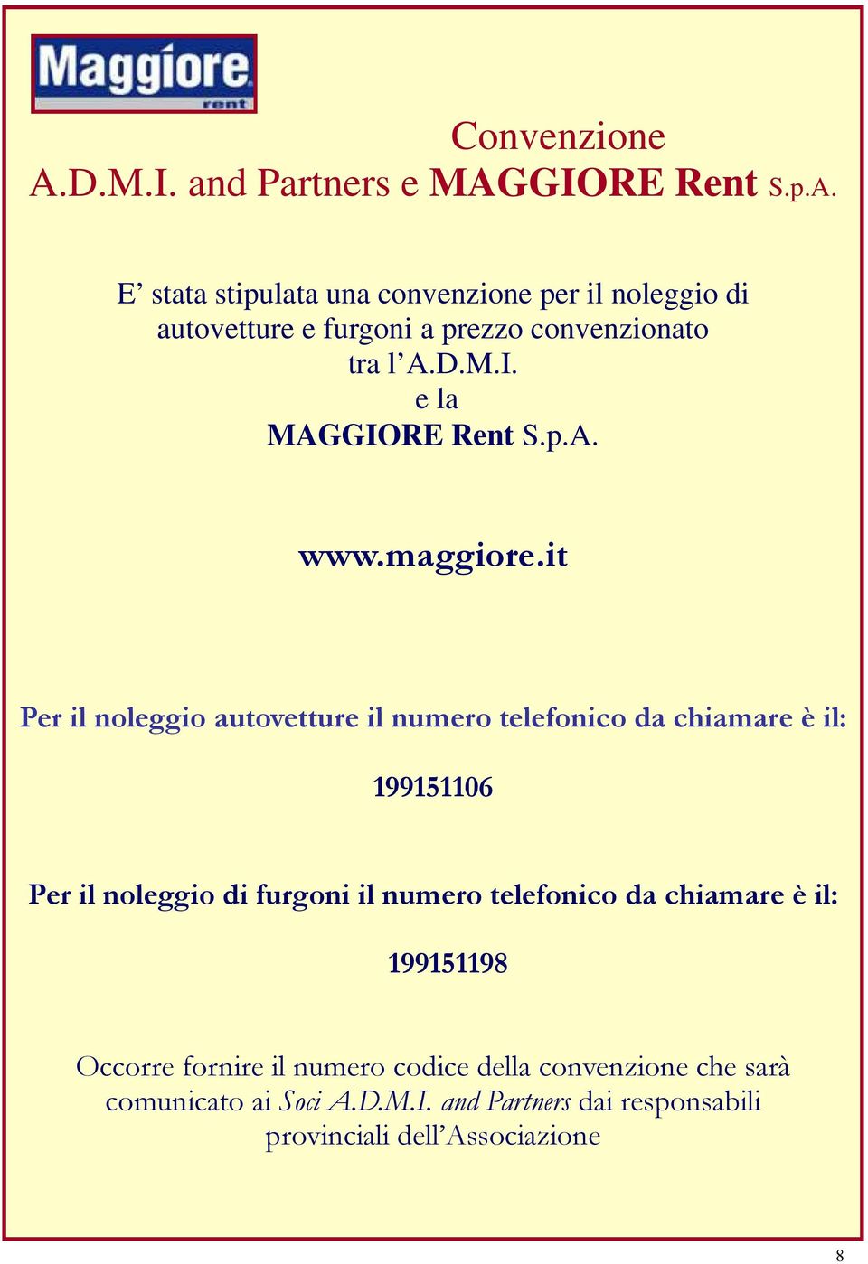 it Per il noleggio autovetture il numero telefonico da chiamare è il: 199151106 Per il noleggio di furgoni il numero telefonico