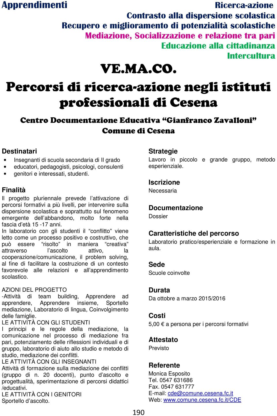 Percorsi di ricerca-azione negli istituti professionali di Cesena Centro Educativa Gianfranco Zavalloni Comune di Cesena Insegnanti di scuola secondaria di II grado educatori, pedagogisti, psicologi,