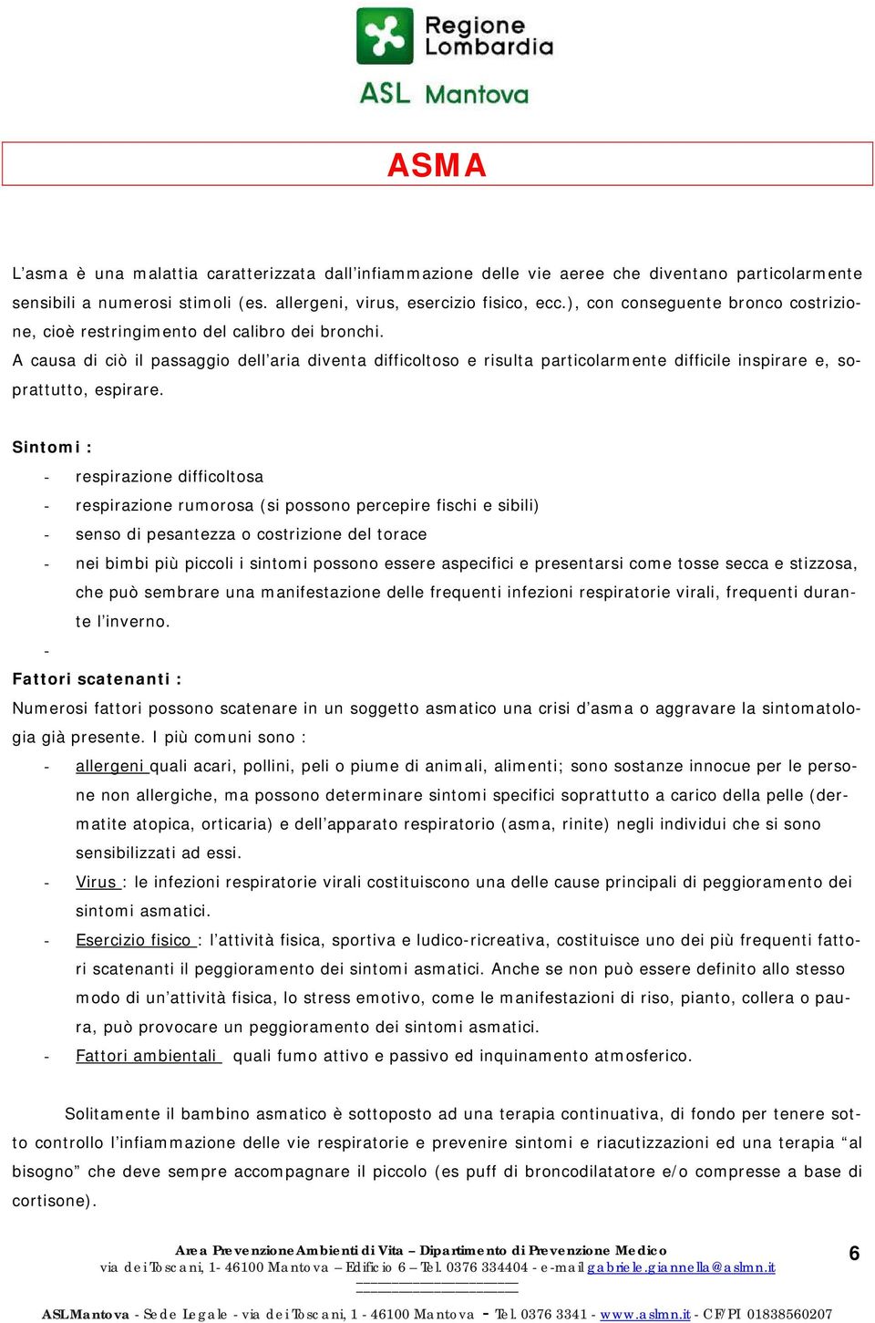 A causa di ciò il passaggio dell aria diventa difficoltoso e risulta particolarmente difficile inspirare e, soprattutto, espirare.