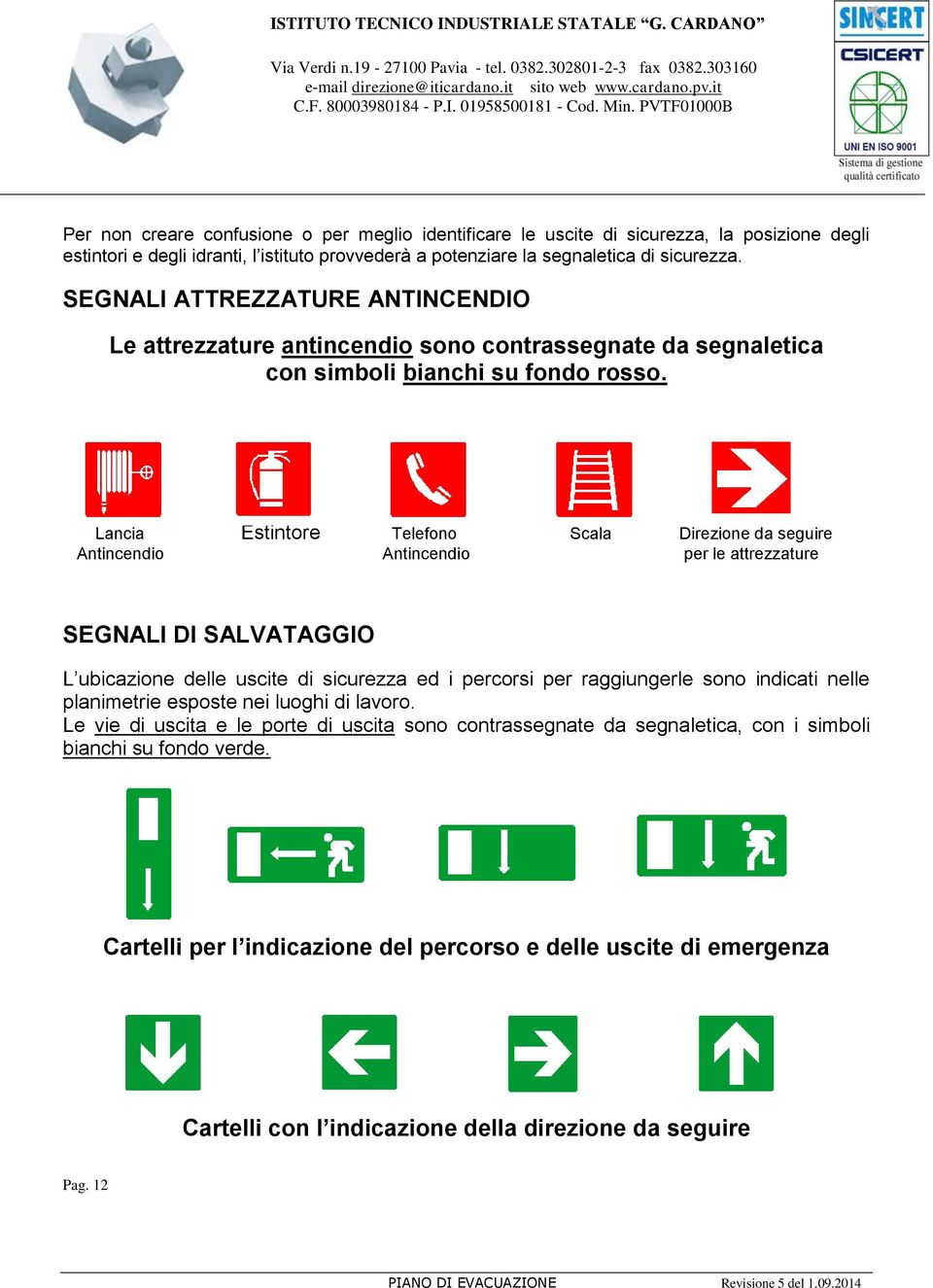 Lancia Estintore Telefono Scala Direzione da seguire Antincendio Antincendio per le attrezzature SEGNALI DI SALVATAGGIO L ubicazione delle uscite di sicurezza ed i percorsi per raggiungerle sono