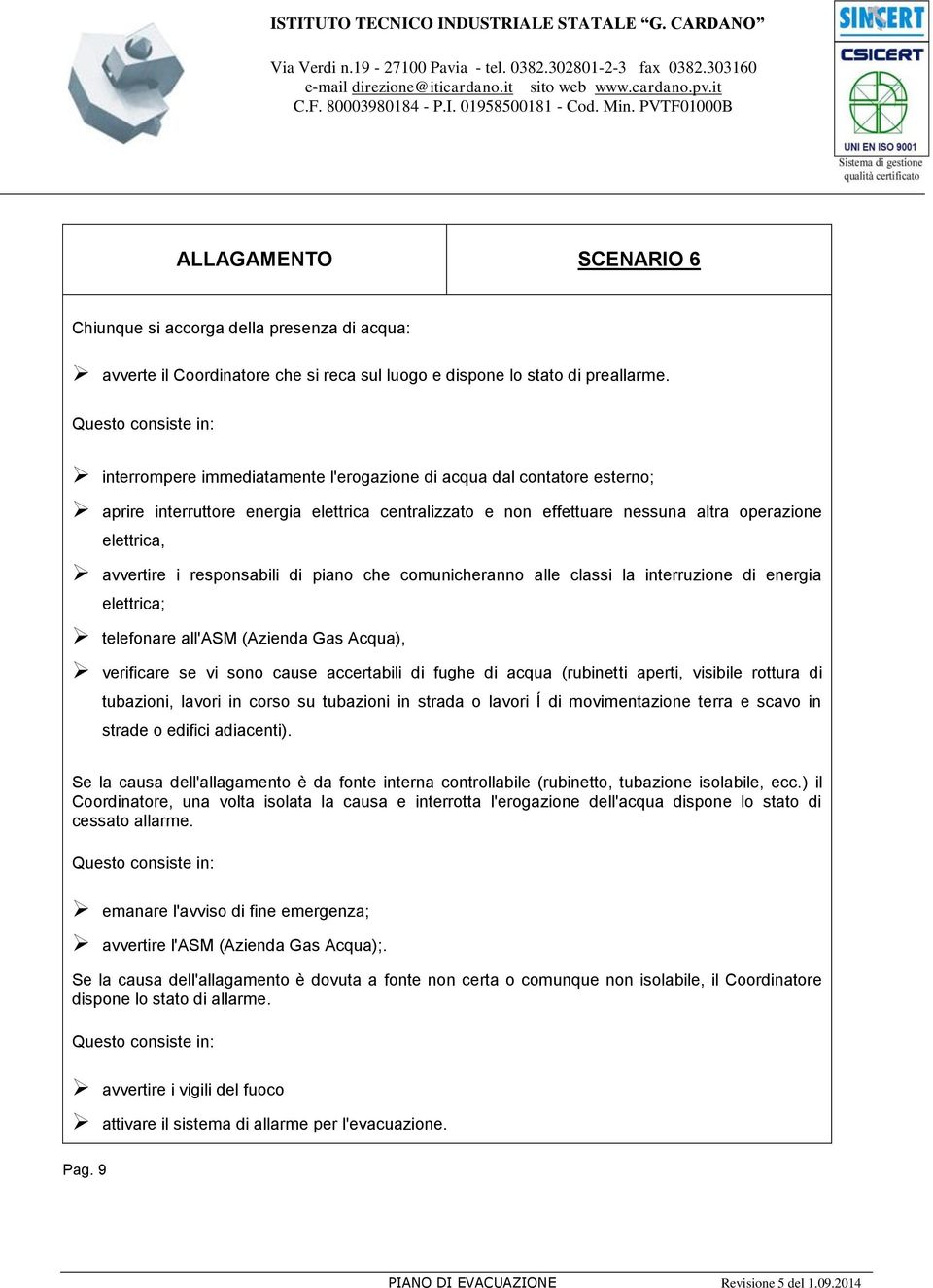 avvertire i responsabili di piano che comunicheranno alle classi la interruzione di energia elettrica; telefonare all'asm (Azienda Gas Acqua), verificare se vi sono cause accertabili di fughe di