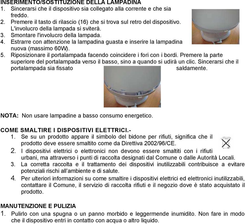 Riposizionare il portalampada facendo coincidere i fori con i bordi. Premere la parte superiore del portalampada verso il basso, sino a quando si udirà un clic.