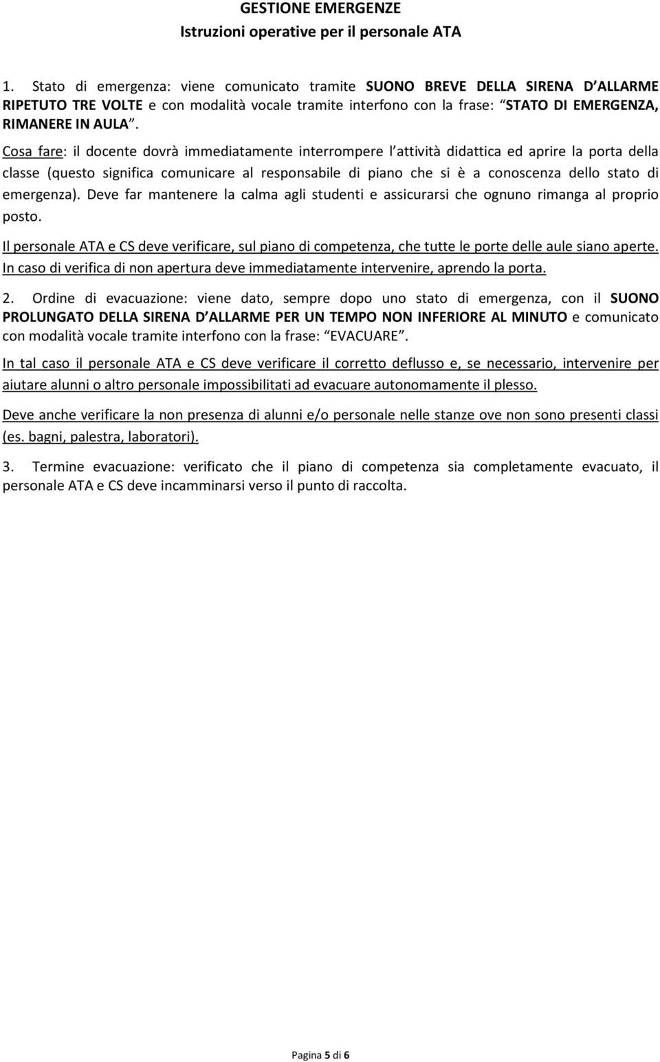 Cosa fare: il docente dovrà immediatamente interrompere l attività didattica ed aprire la porta della classe (questo significa comunicare al responsabile di piano che si è a conoscenza dello stato di