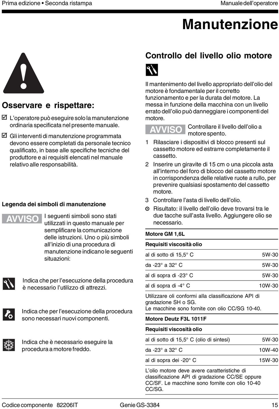 Gli interventi di manutenzione programmata devono essere completati da personale tecnico qualificato, in base alle specifiche tecniche del produttore e ai requisiti elencati nel manuale relativo alle