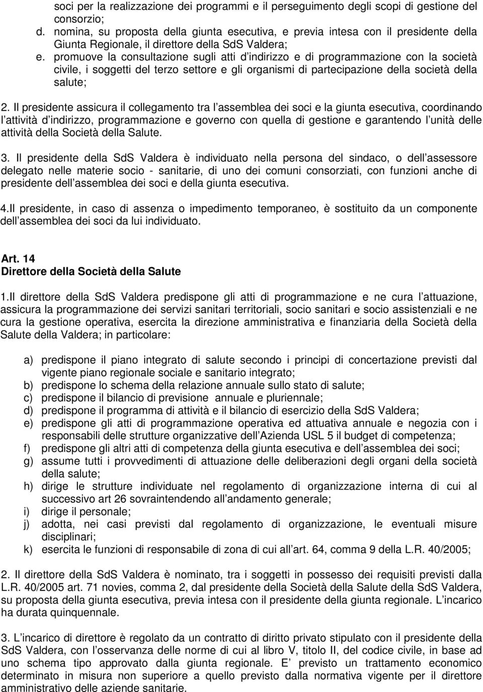 promuove la consultazione sugli atti d indirizzo e di programmazione con la società civile, i soggetti del terzo settore e gli organismi di partecipazione della società della salute; 2.