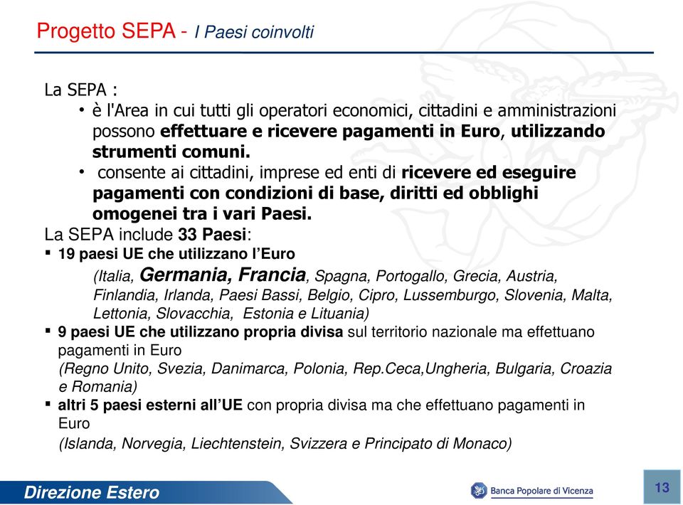 La SEPA include 33 Paesi: 19 paesi UE che utilizzano l Euro (Italia, Germania, Francia, Spagna, Portogallo, Grecia, Austria, Finlandia, Irlanda, Paesi Bassi, Belgio, Cipro, Lussemburgo, Slovenia,