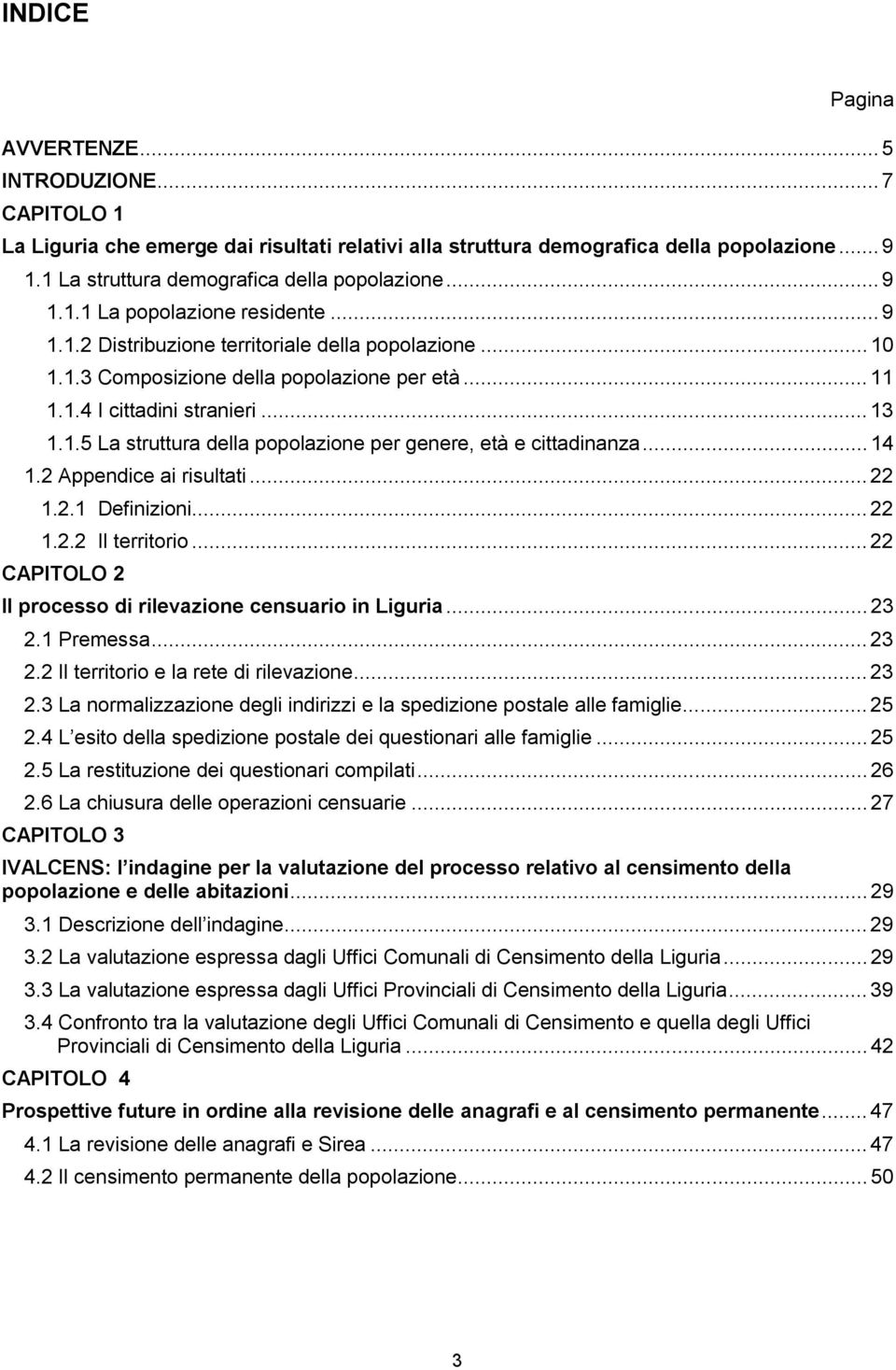 .. 14 1.2 Appendice ai risultati... 22 1.2.1 Definizioni... 22 1.2.2 Il territorio... 22 CAPITOLO 2 Il processo di rilevazione censuario in Liguria... 23 2.1 Premessa... 23 2.2 Il territorio e la rete di rilevazione.