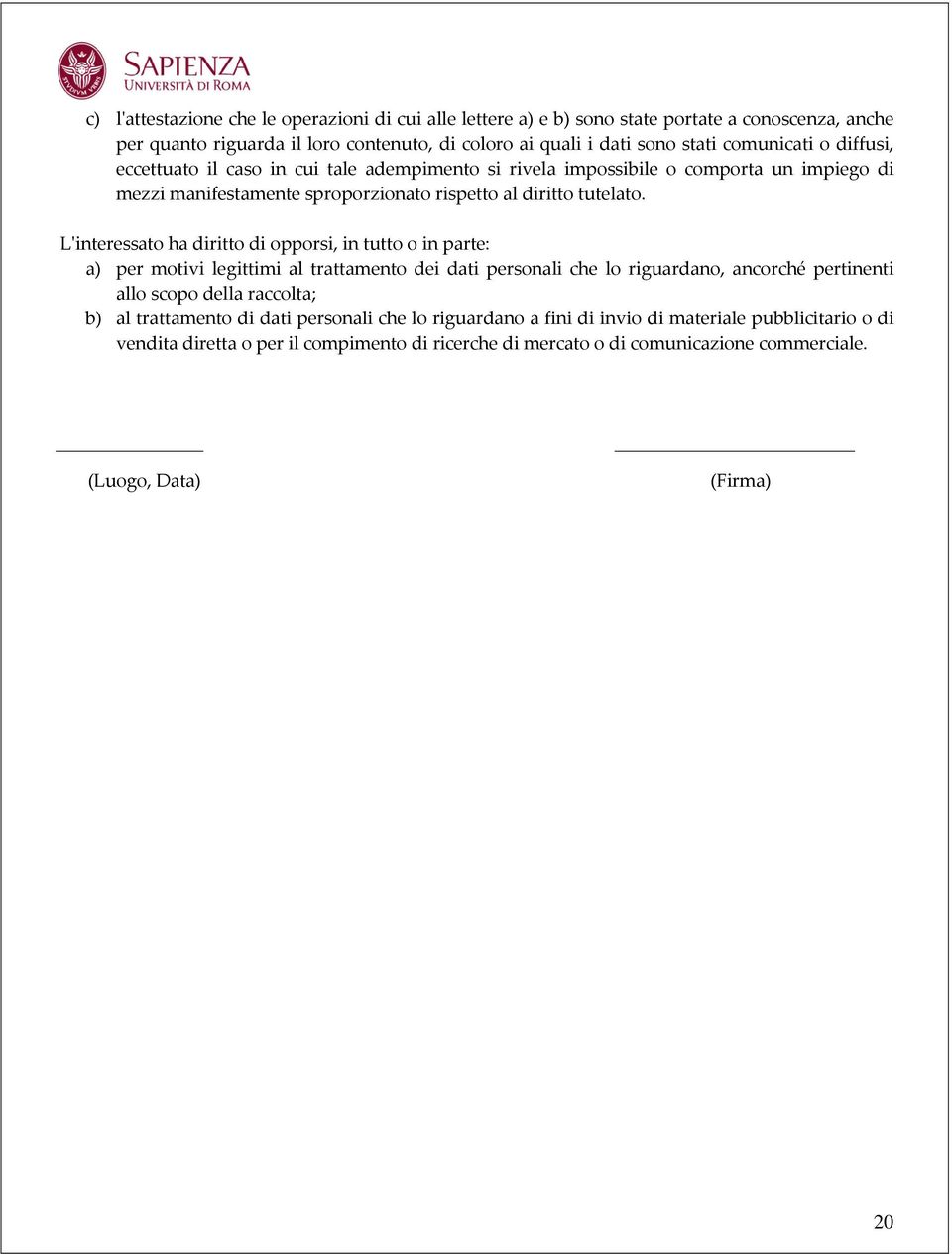 L'interessato ha diritto di opporsi, in tutto o in parte: a) per motivi legittimi al trattamento dei dati personali che lo riguardano, ancorché pertinenti allo scopo della raccolta; b) al