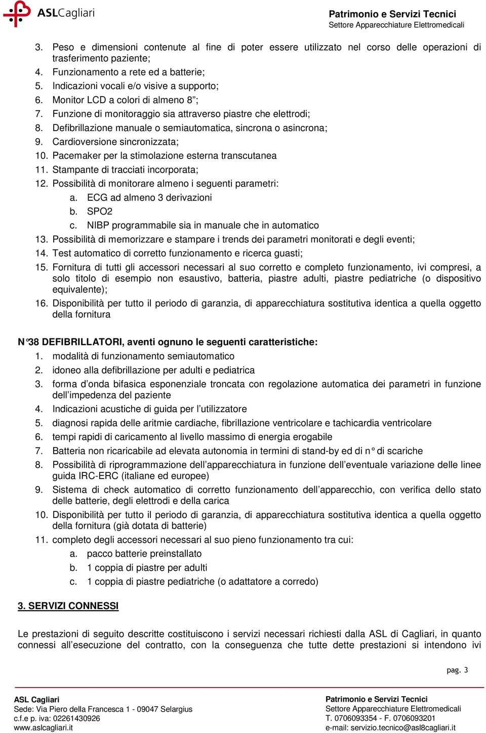 Defibrillazione manuale o semiautomatica, sincrona o asincrona; 9. Cardioversione sincronizzata; 10. Pacemaker per la stimolazione esterna transcutanea 11. Stampante di tracciati incorporata; 12.