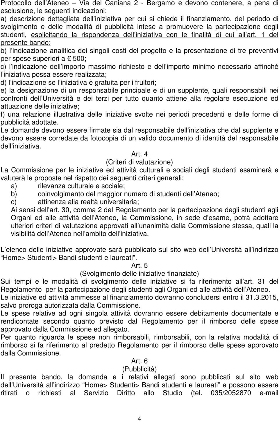 1 del presente bando; b) l indicazione analitica dei singoli costi del progetto e la presentazione di tre preventivi per spese superiori a 500; c) l indicazione dell importo massimo richiesto e dell