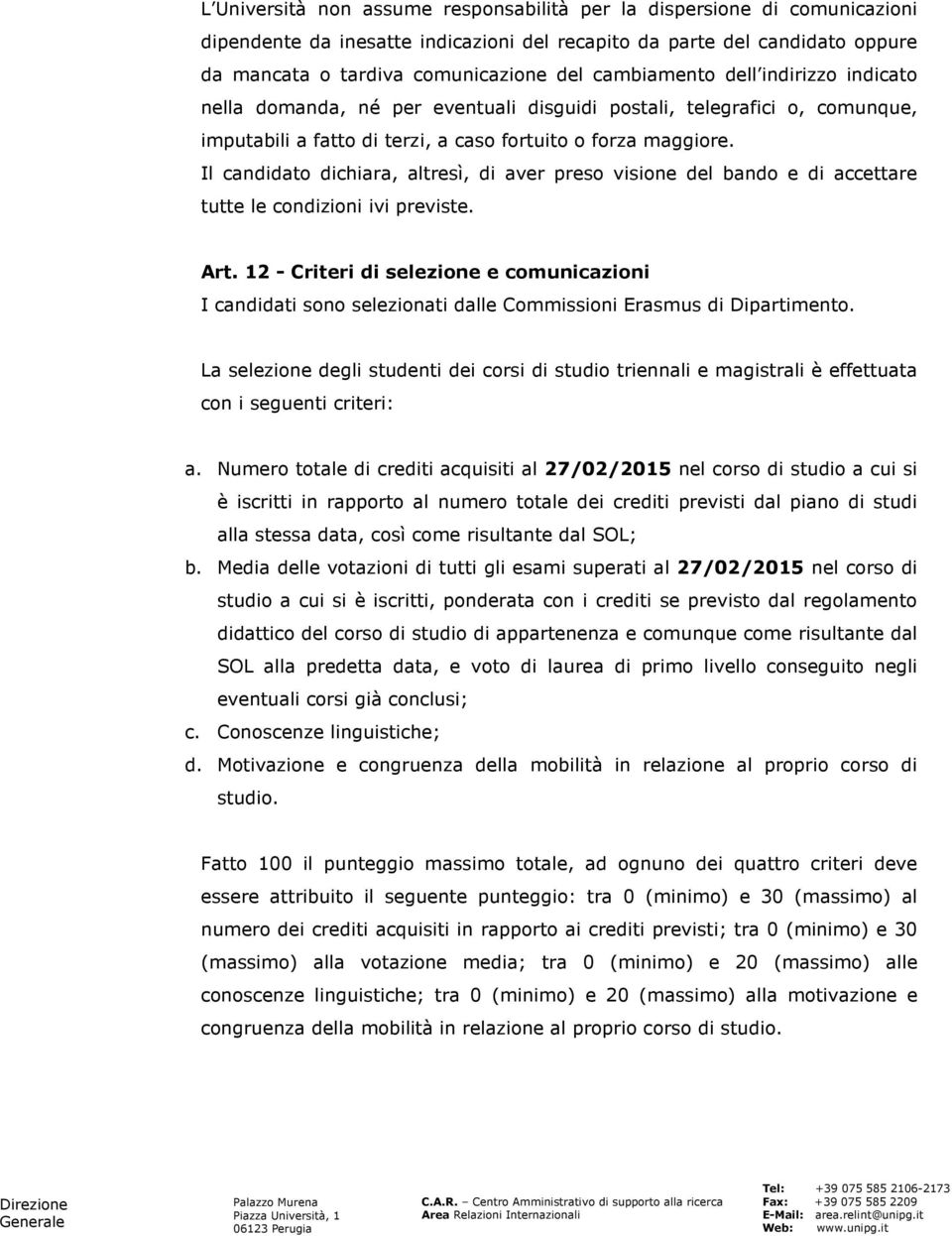 Il candidato dichiara, altresì, di aver preso visione del bando e di accettare tutte le condizioni ivi previste. Art.