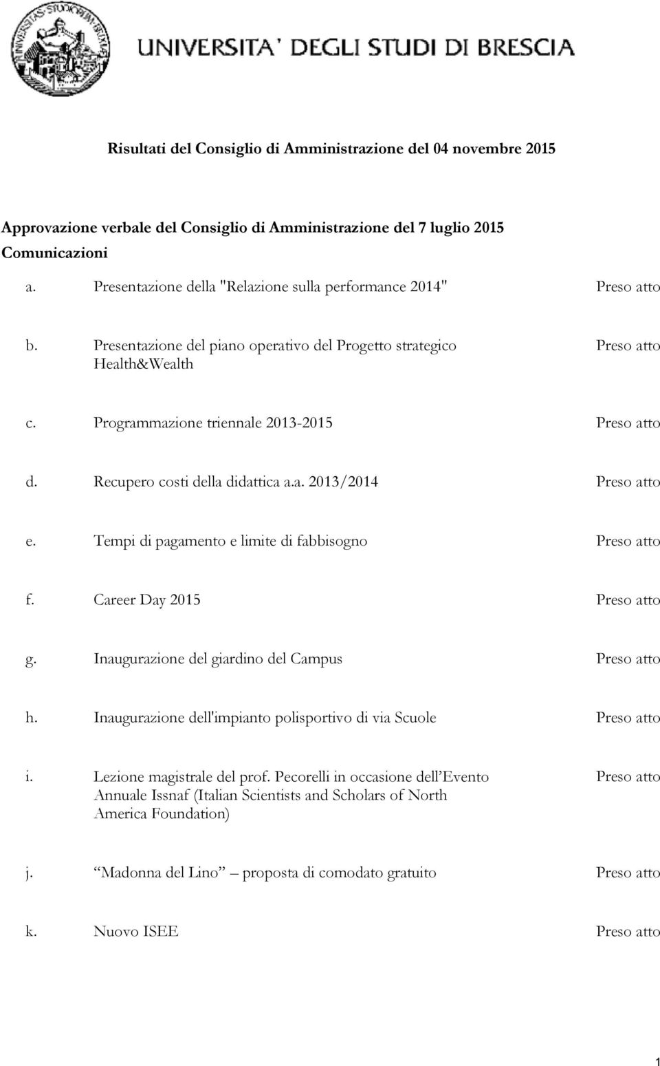 Programmazione triennale 2013-2015 Preso atto d. Recupero costi della didattica a.a. 2013/2014 Preso atto e. Tempi di pagamento e limite di fabbisogno Preso atto f. Career Day 2015 Preso atto g.