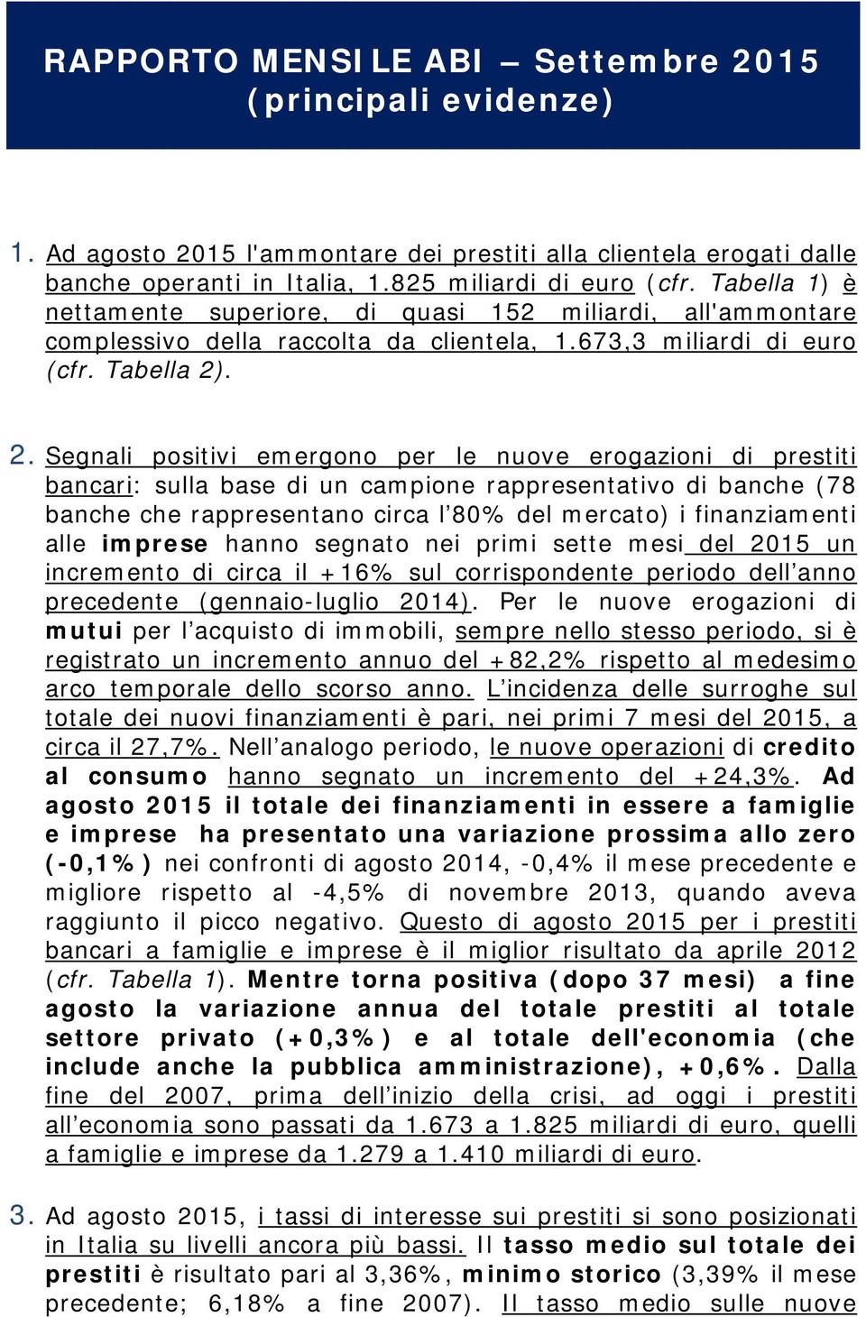 . 2. Segnali positivi emergono per le nuove erogazioni di prestiti bancari: sulla base di un campione rappresentativo di banche (78 banche che rappresentano circa l 80% del mercato) i finanziamenti