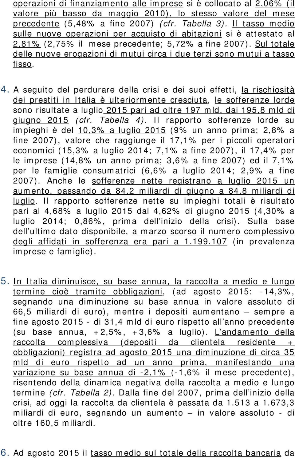 Sul totale delle nuove erogazioni di mutui circa i due terzi sono mutui a tasso fisso. 4.