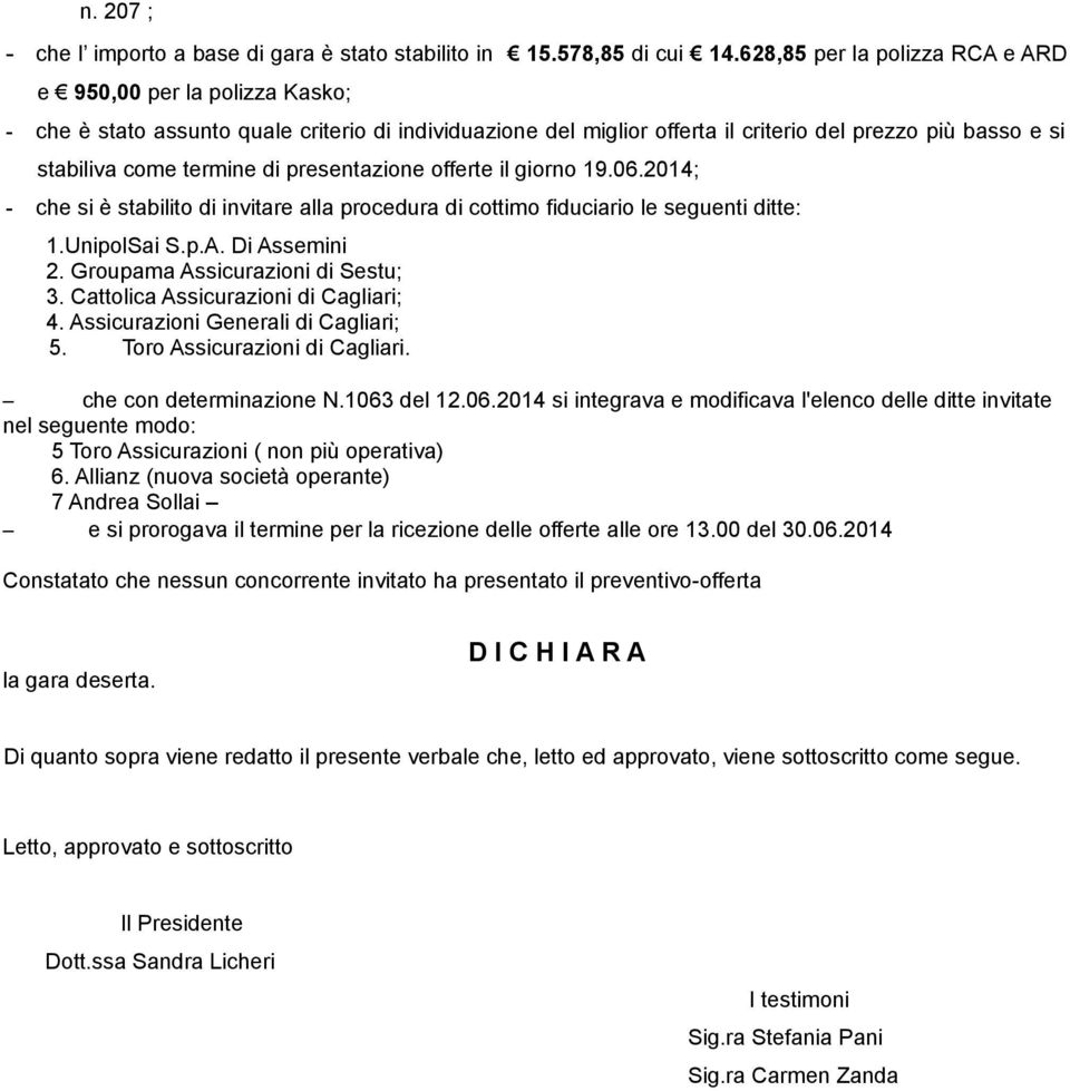 di presentazione offerte il giorno 19.06.2014; - che si è stabilito di invitare alla procedura di cottimo fiduciario le seguenti ditte: 1.UnipolSai S.p.A. Di Assemini 2.