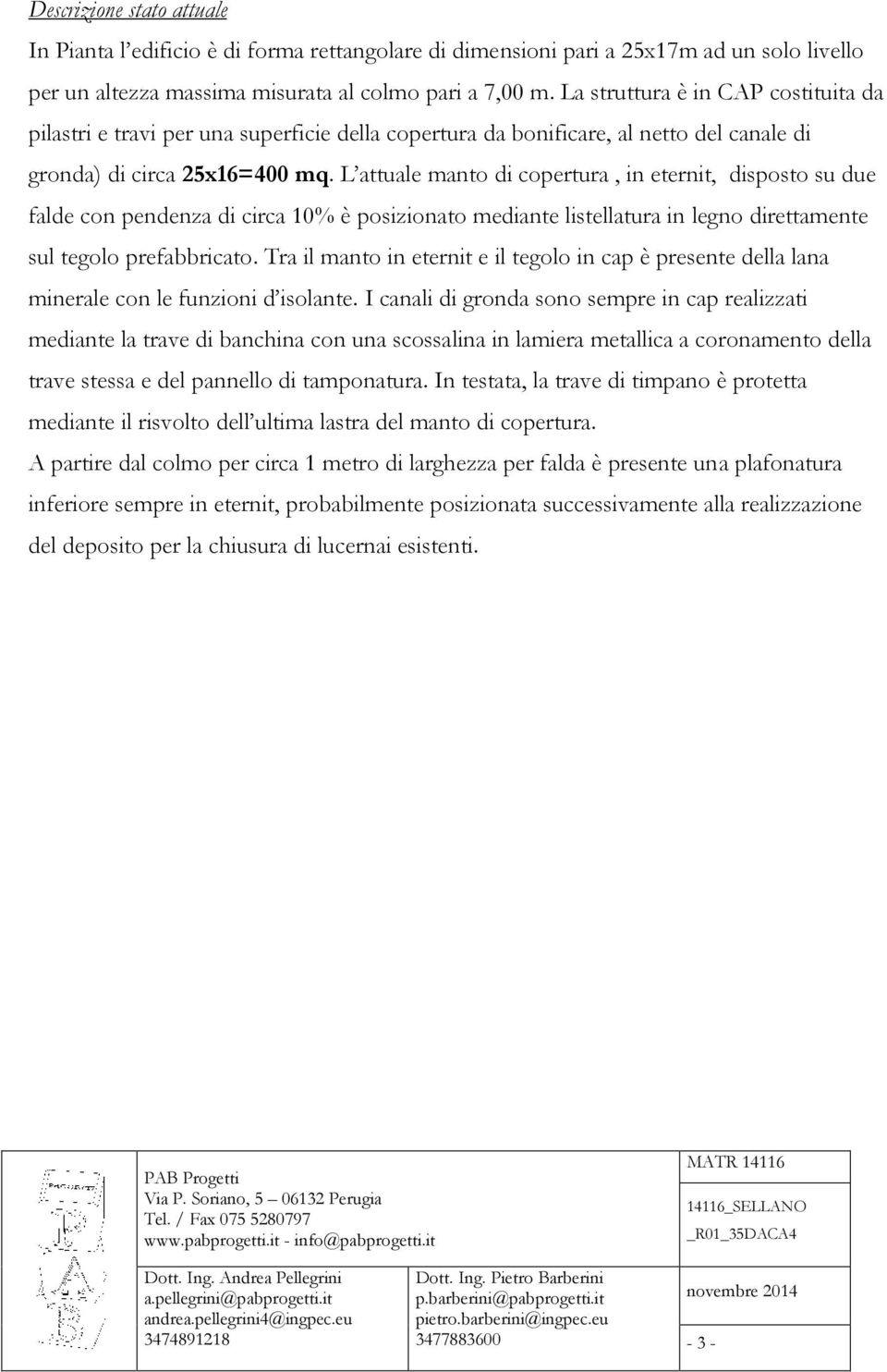 L attuale manto di copertura, in eternit, disposto su due falde con pendenza di circa 10% è posizionato mediante listellatura in legno direttamente sul tegolo prefabbricato.