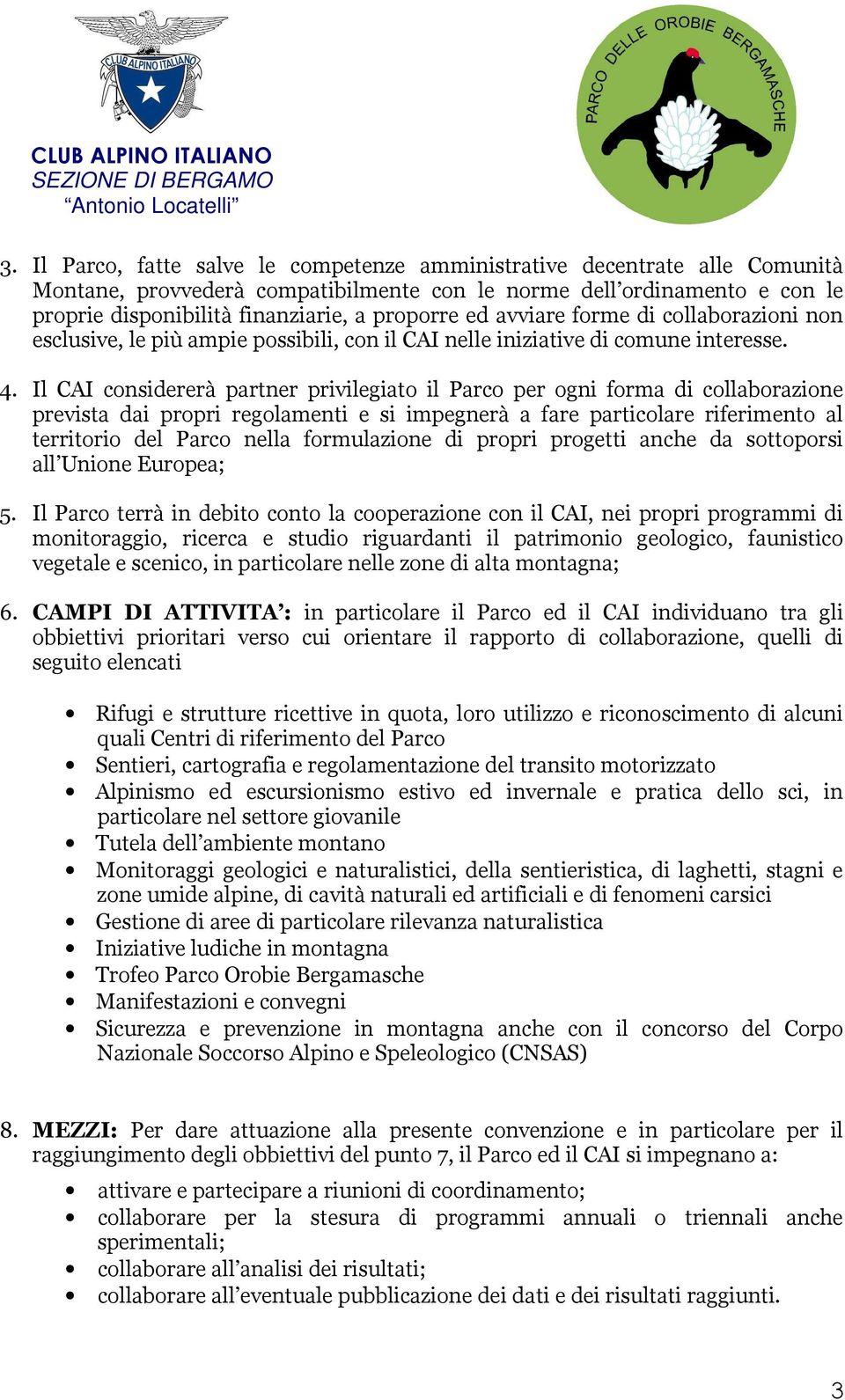 Il CAI considererà partner privilegiato il Parco per ogni forma di collaborazione prevista dai propri regolamenti e si impegnerà a fare particolare riferimento al territorio del Parco nella