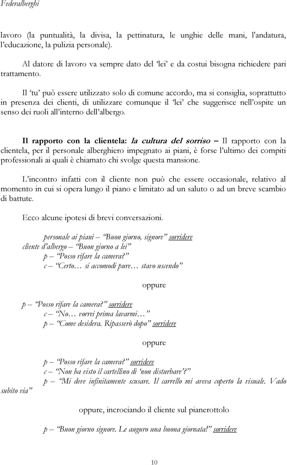 Il tu può essere utilizzato solo di comune accordo, ma si consiglia, soprattutto in presenza dei clienti, di utilizzare comunque il lei che suggerisce nell ospite un senso dei ruoli all interno dell