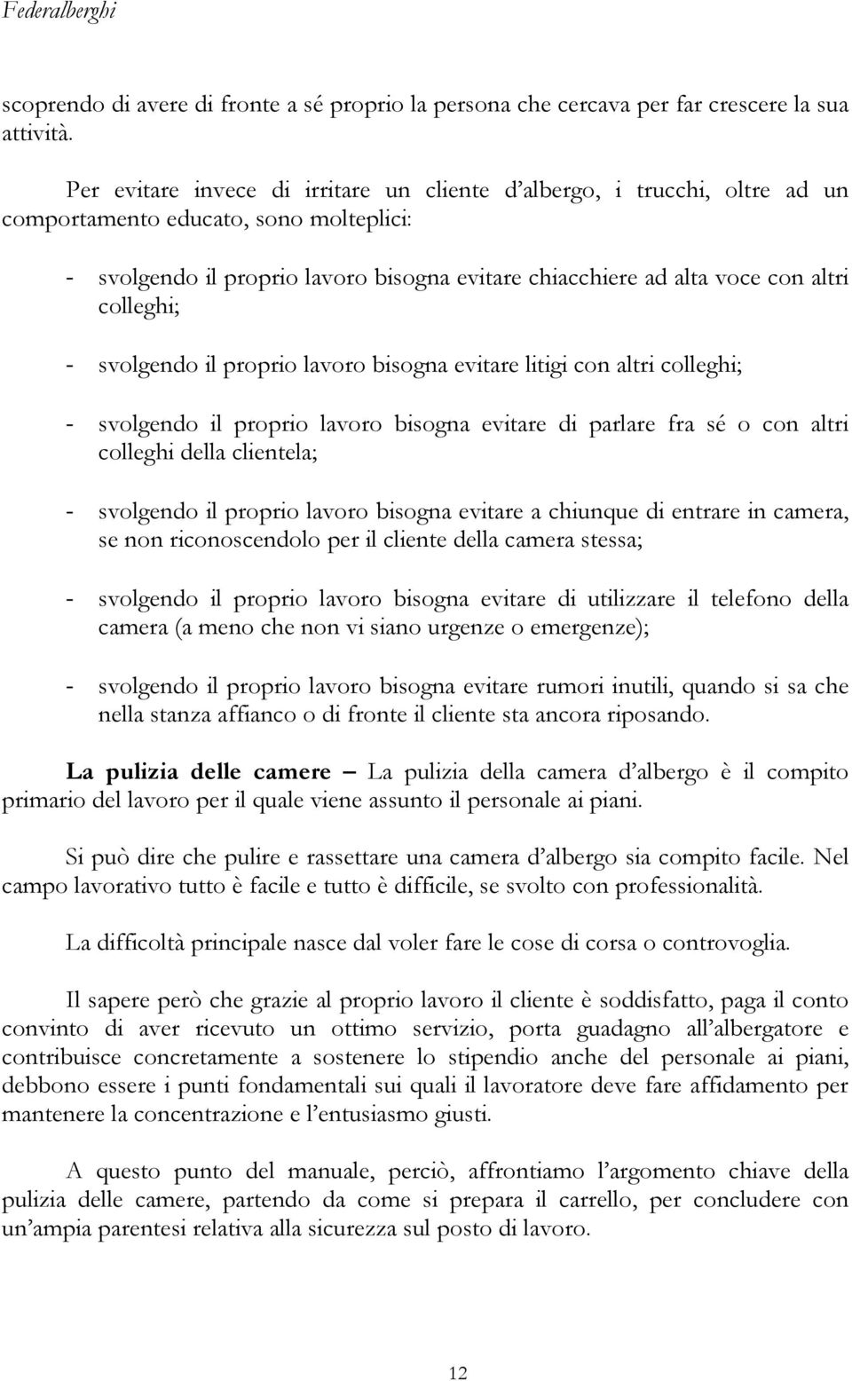 colleghi; - svolgendo il proprio lavoro bisogna evitare litigi con altri colleghi; - svolgendo il proprio lavoro bisogna evitare di parlare fra sé o con altri colleghi della clientela; - svolgendo il