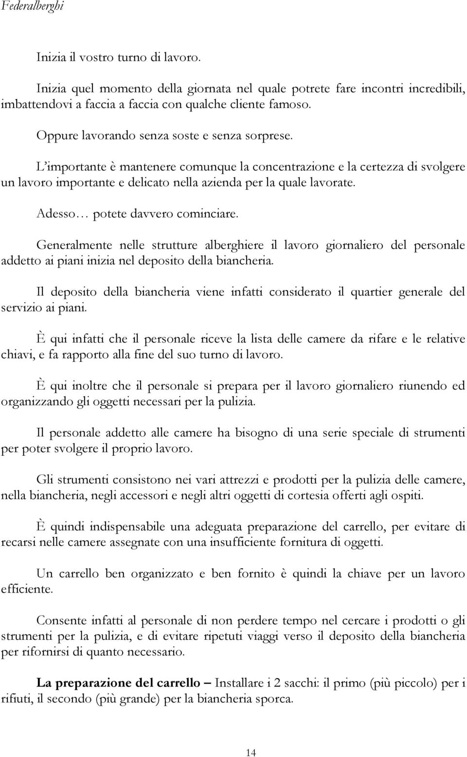 Adesso potete davvero cominciare. Generalmente nelle strutture alberghiere il lavoro giornaliero del personale addetto ai piani inizia nel deposito della biancheria.