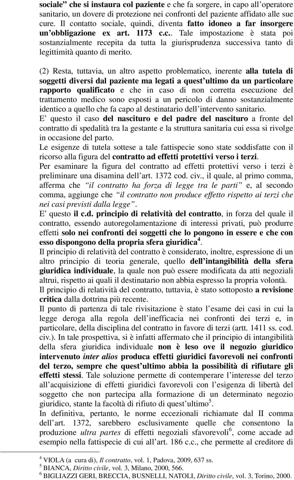 (2) Resta, tuttavia, un altro aspetto problematico, inerente alla tutela di soggetti diversi dal paziente ma legati a quest ultimo da un particolare rapporto qualificato e che in caso di non corretta