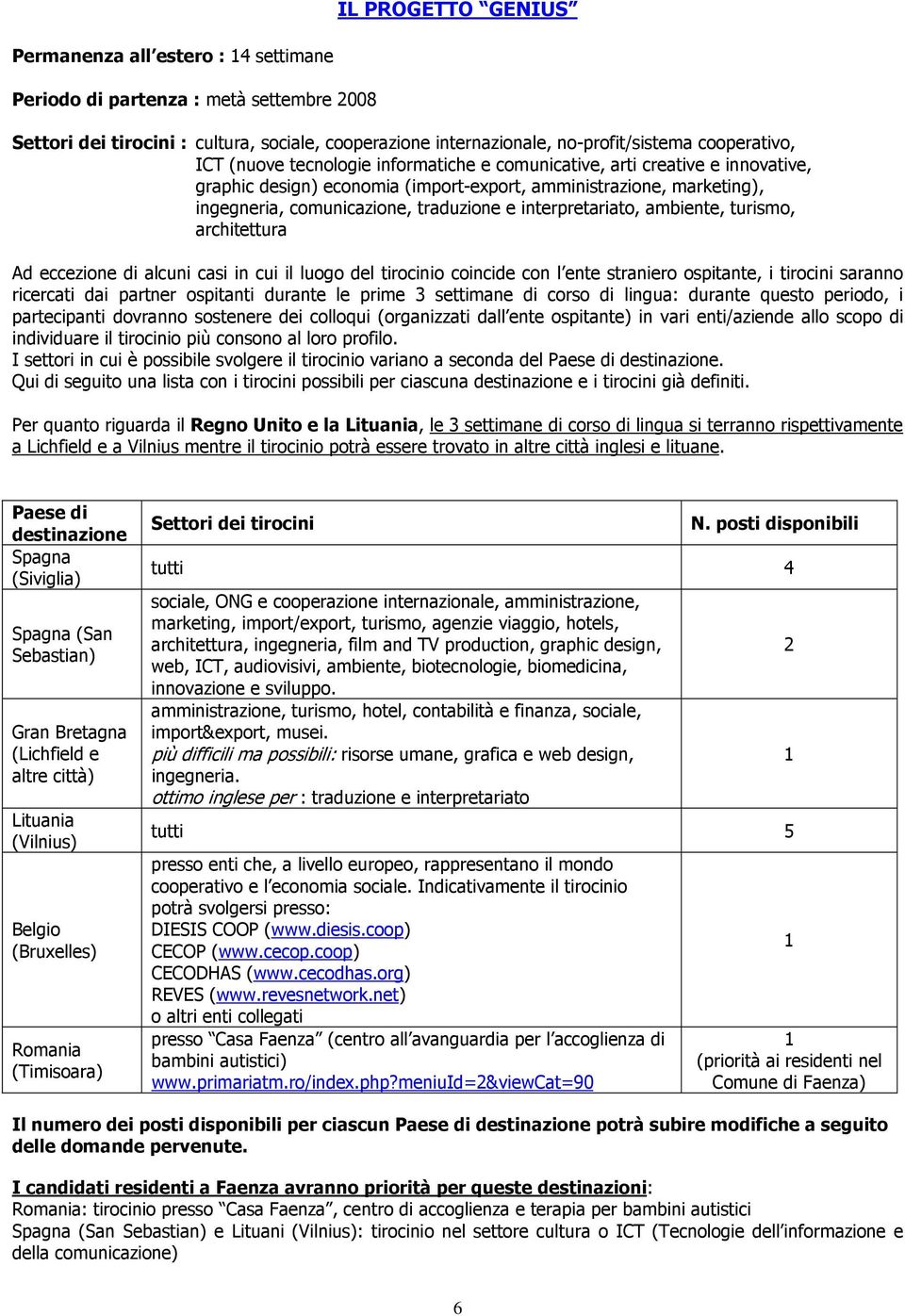 interpretariato, ambiente, turismo, architettura Ad eccezione di alcuni casi in cui il luogo del tirocinio coincide con l ente straniero ospitante, i tirocini saranno ricercati dai partner ospitanti