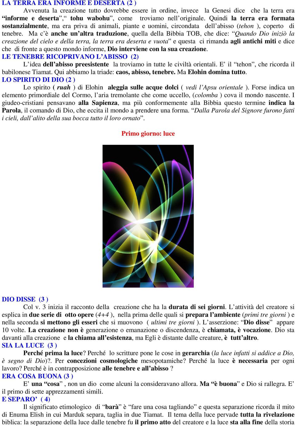 Ma c è anche un altra traduzione, quella della Bibbia TOB, che dice: Quando Dio iniziò la creazione del cielo e della terra, la terra era deserta e vuota e questa ci rimanda agli antichi miti e dice