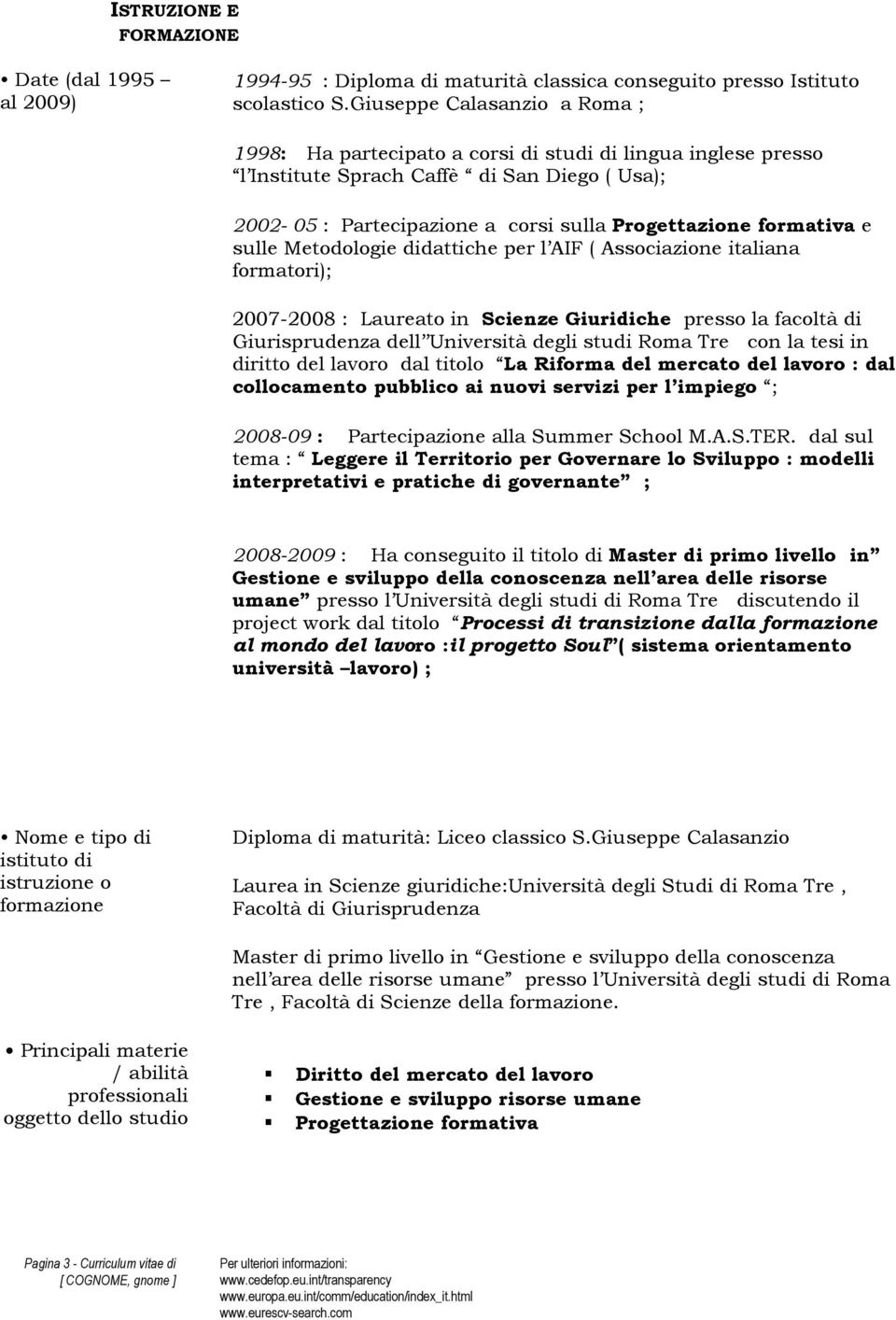 formativa e sulle Metodologie didattiche per l AIF ( Associazione italiana formatori); 2007-2008 : Laureato in Scienze Giuridiche presso la facoltà di Giurisprudenza dell Università degli studi Roma
