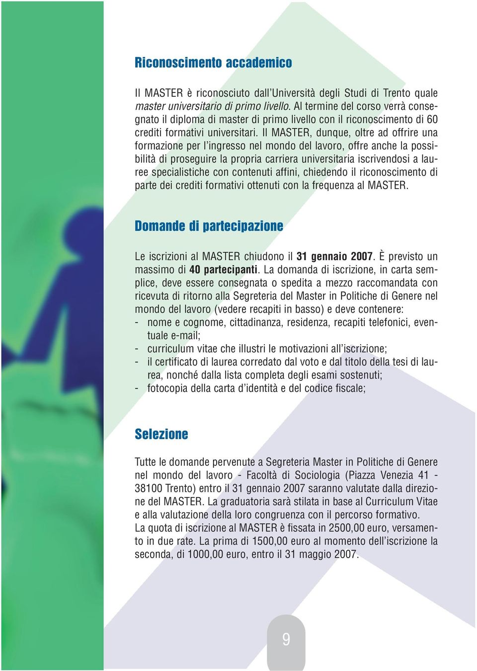 Il MASTER, dunque, oltre ad offrire una formazione per l ingresso nel mondo del lavoro, offre anche la possibilità di proseguire la propria carriera universitaria iscrivendosi a lauree specialistiche