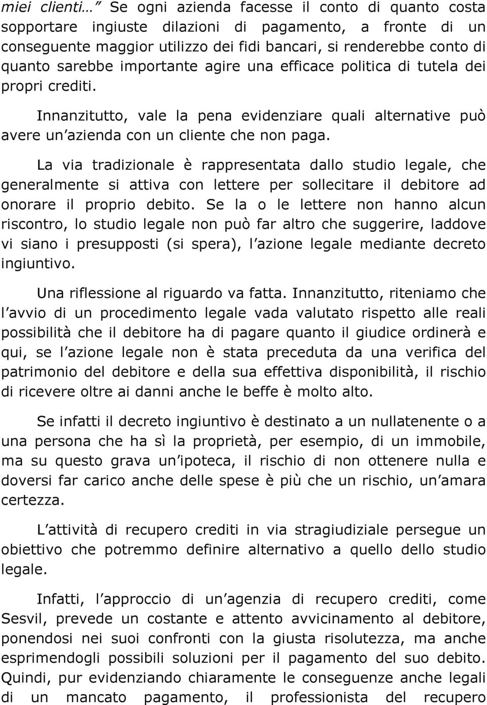 La via tradizionale è rappresentata dallo studio legale, che generalmente si attiva con lettere per sollecitare il debitore ad onorare il proprio debito.