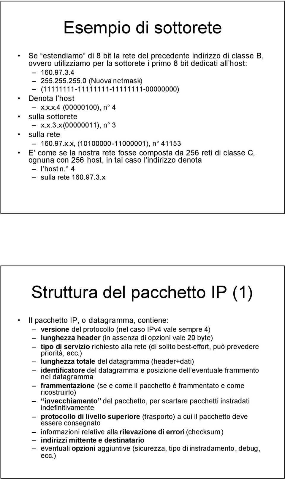 x.x.4 (00000100), n 4 sulla sottorete x.x.3.x(00000011), n 3 sulla rete 160.97.x.x, (10100000-11000001), n 41153 E come se la nostra rete fosse composta da 256 reti di classe C, ognuna con 256 host, in tal caso l indirizzo denota l host n.