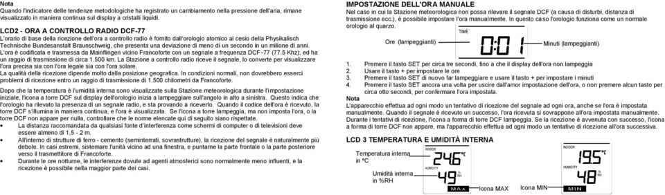 presenta una deviazione di meno di un secondo in un milione di anni. L'ora è codificata e trasmessa da Mainflingen vicino Francoforte con un segnale a frequenza DCF -77 (77.