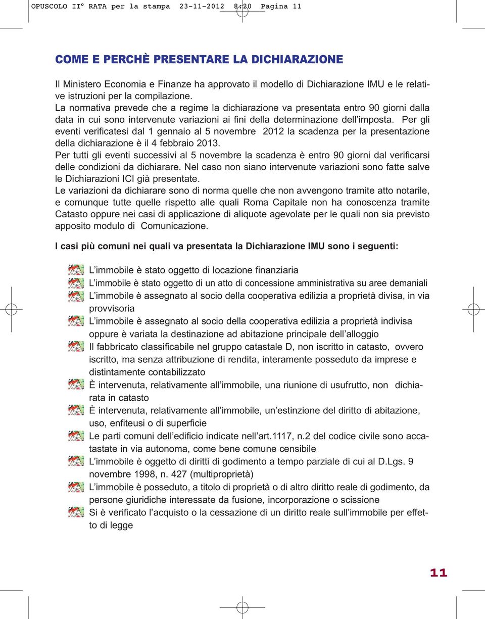 La normativa prevede che a regime la dichiarazione va presentata entro 90 giorni dalla data in cui sono intervenute variazioni ai fini della determinazione dell imposta.