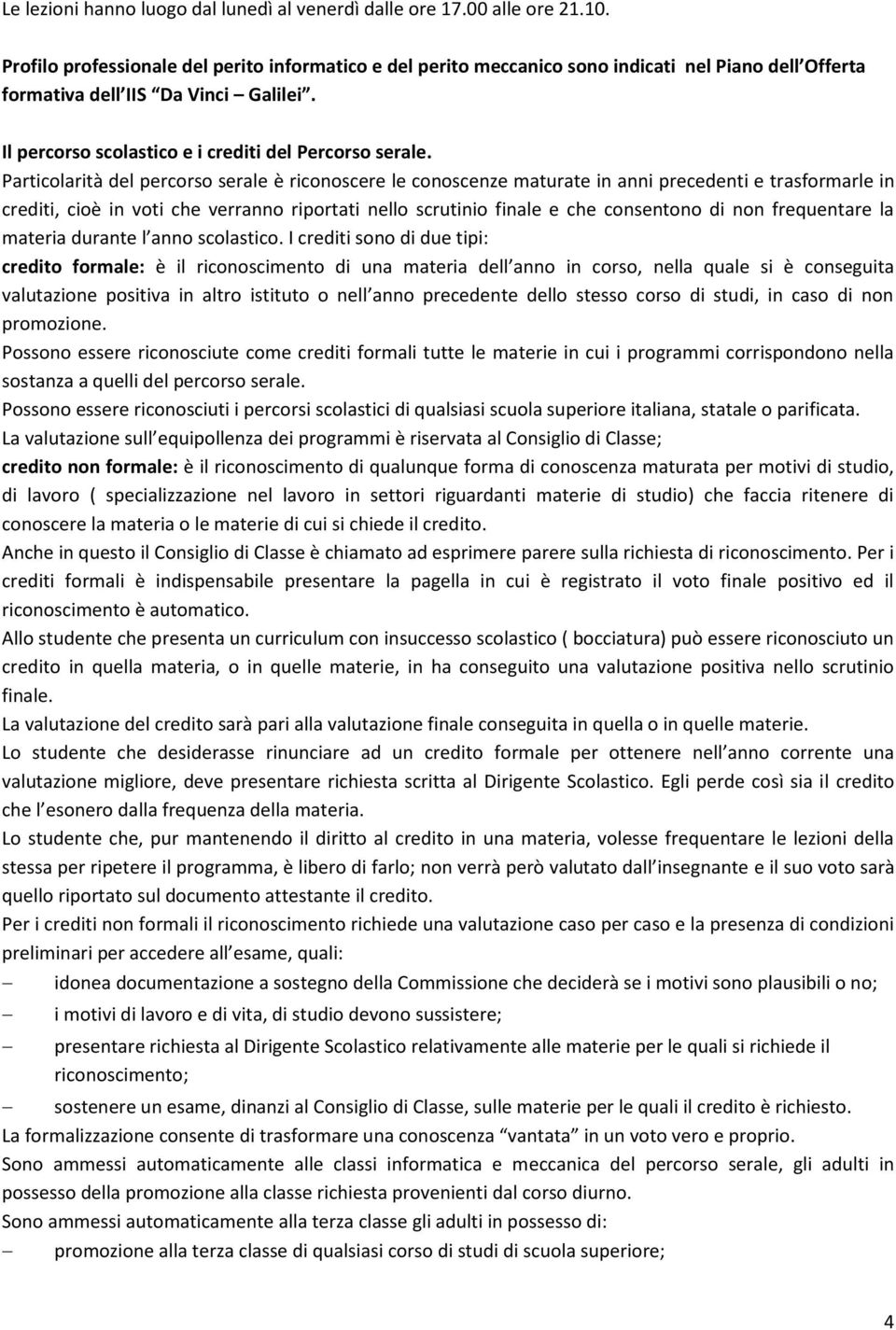 Particolarità del percorso serale è riconoscere le conoscenze maturate in anni precedenti e trasformarle in crediti, cioè in voti che verranno riportati nello scrutinio finale e che consentono di non